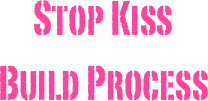 Stop Kiss
Build Process