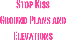 Stop Kiss 
Ground Plans and Elevations 